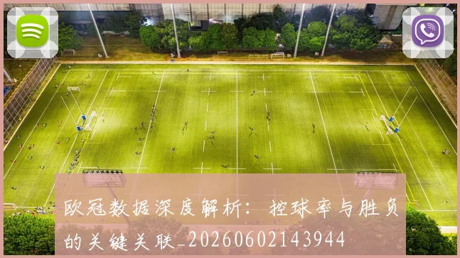 欧冠数据深度解析：控球率与胜负的关键关联_20260602143944
