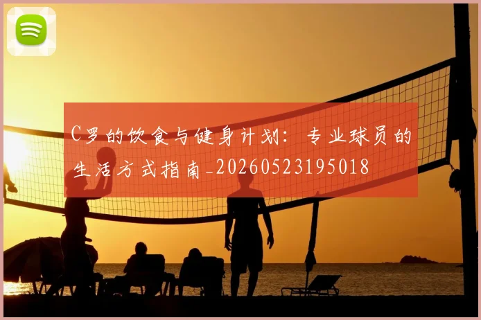 C罗的饮食与健身计划：专业球员的生活方式指南_20260523195018