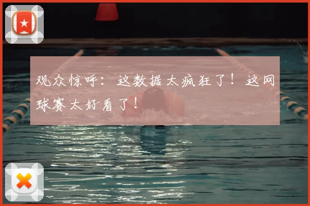 观众惊呼:这数据太疯狂了!这网球赛太好看了!