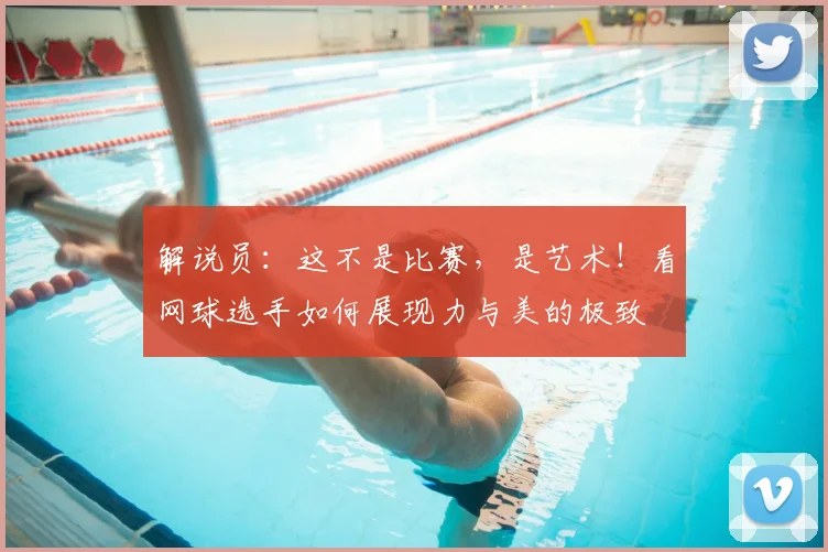 解说员:这不是比赛,是艺术!看网球选手如何展现力与美的极致