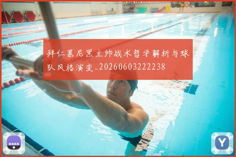 拜仁慕尼黑主帅战术哲学解析与球队风格演变_20260603222238