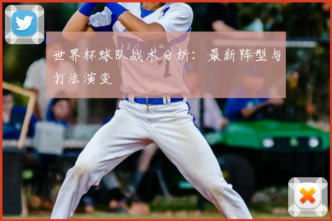 世界杯球队战术分析：最新阵型与打法演变