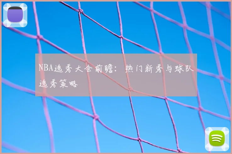NBA选秀大会前瞻:热门新秀与球队选秀策略