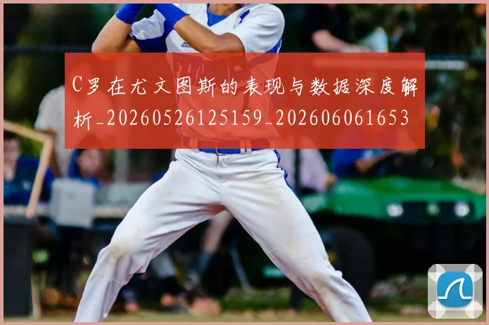 C罗在尤文图斯的表现与数据深度解析_20260526125159_20260606165344