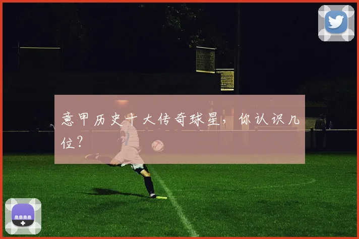 意甲历史十大传奇球星,你认识几位?