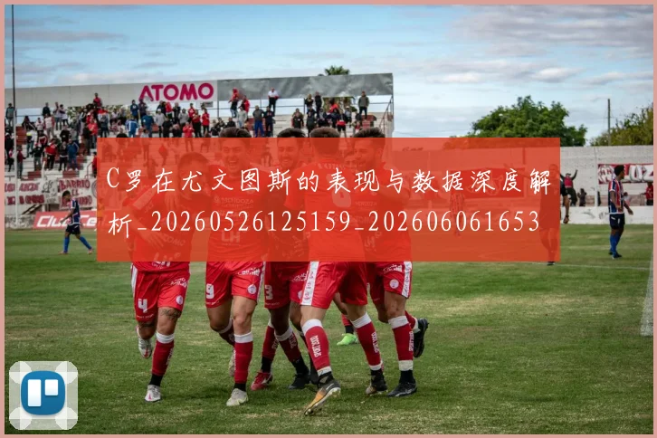 C罗在尤文图斯的表现与数据深度解析_20260526125159_20260606165344