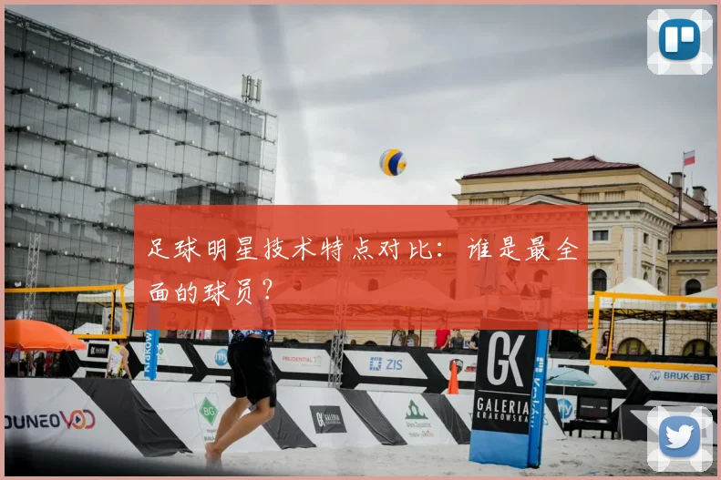 足球明星技术特点对比:谁是最全面的球员?