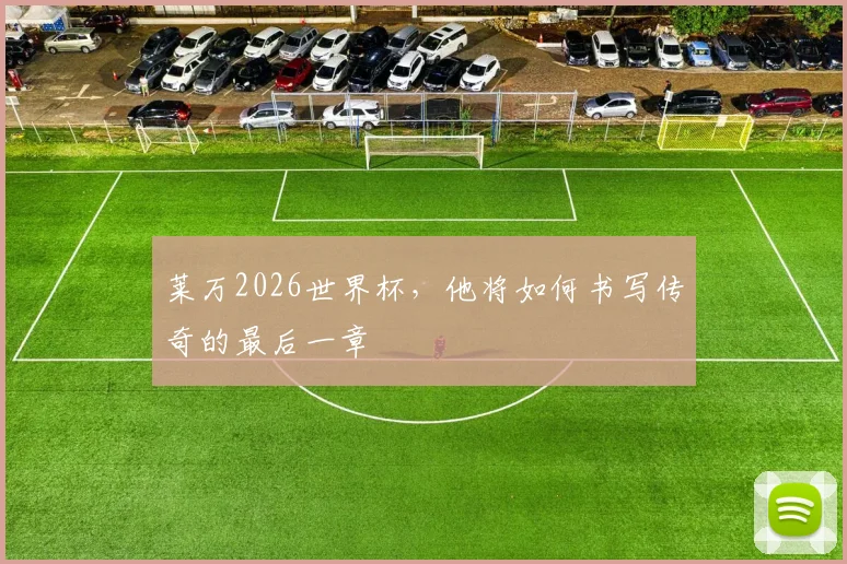 莱万2026世界杯,他将如何书写传奇的最后一章