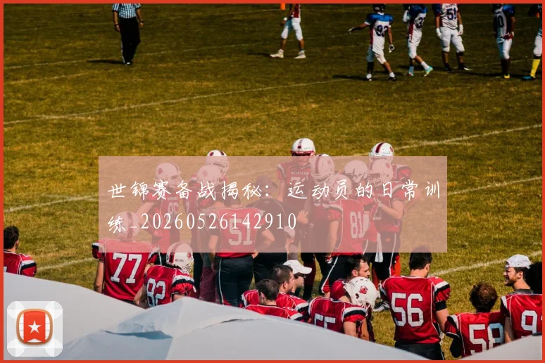 世锦赛备战揭秘：运动员的日常训练_20260526142910
