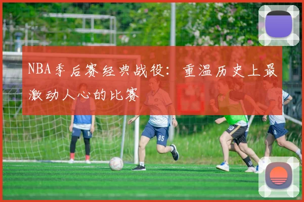 NBA季后赛经典战役：重温历史上最激动人心的比赛