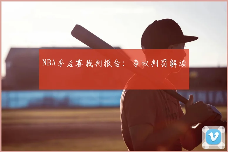 NBA季后赛裁判报告：争议判罚解读
