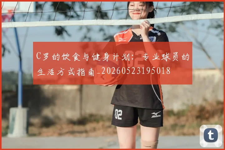 C罗的饮食与健身计划:专业球员的生活方式指南_20260523195018