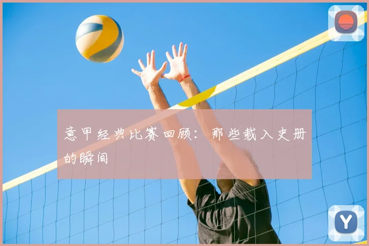 意甲经典比赛回顾:那些载入史册的瞬间