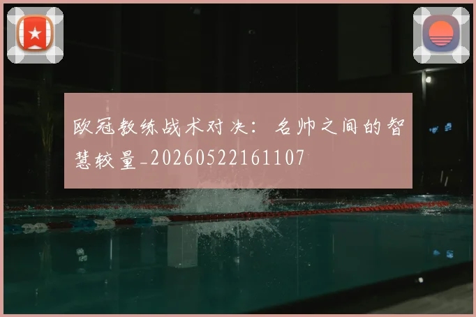 欧冠教练战术对决:名帅之间的智慧较量_20260522161107