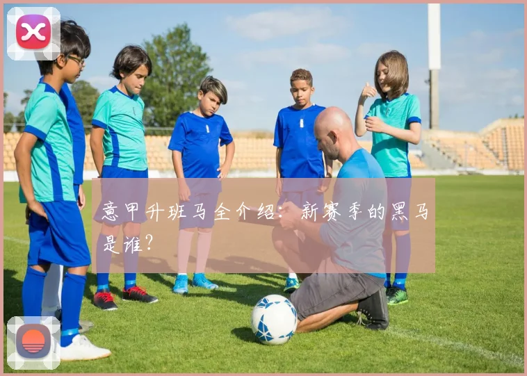 意甲升班马全介绍:新赛季的黑马是谁?