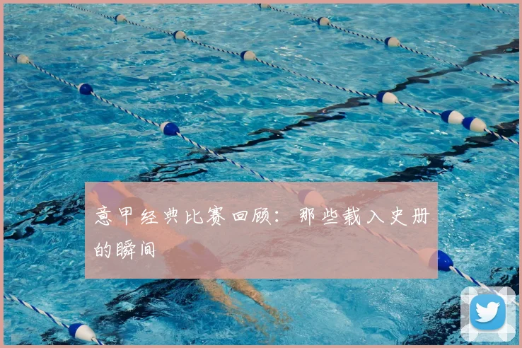 意甲经典比赛回顾:那些载入史册的瞬间