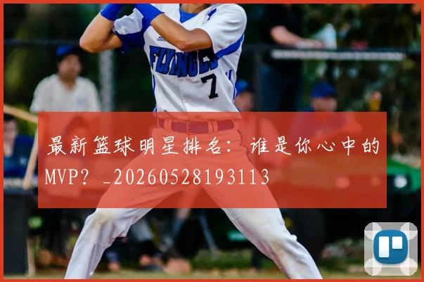 最新篮球明星排名:谁是你心中的MVP?_20260528193113