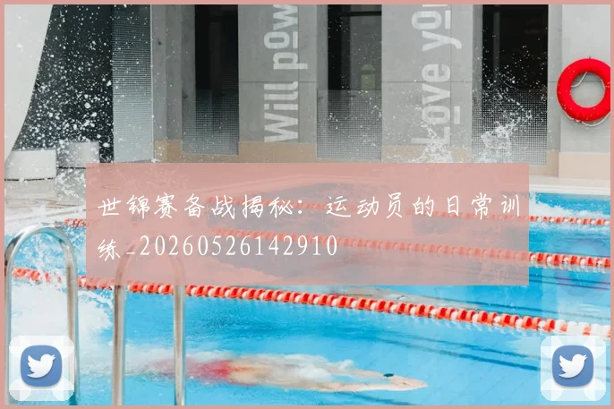 世锦赛备战揭秘:运动员的日常训练_20260526142910