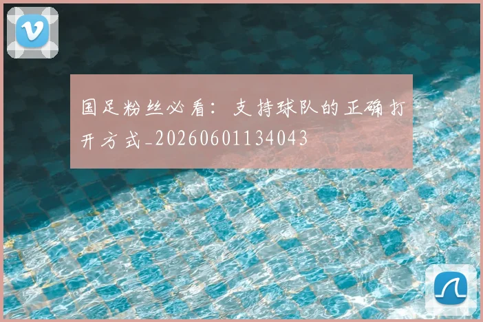 国足粉丝必看：支持球队的正确打开方式_20260601134043