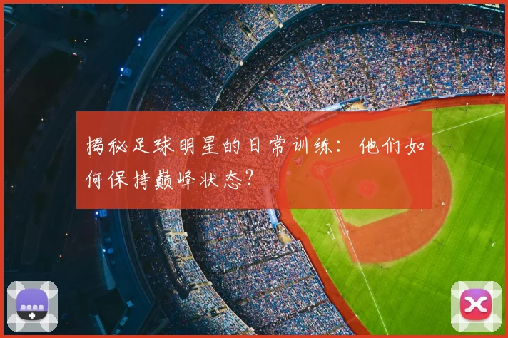 揭秘足球明星的日常训练:他们如何保持巅峰状态?