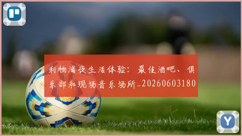 利物浦夜生活体验:最佳酒吧、俱乐部和现场音乐场所_20260603180439