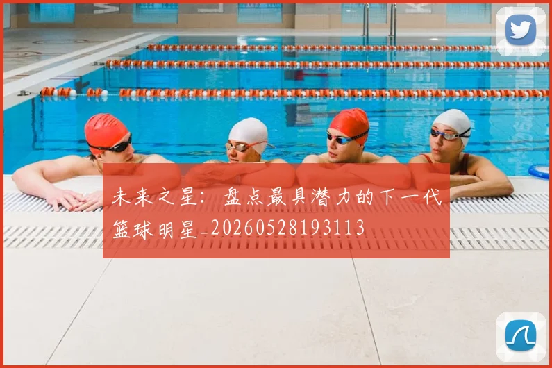 未来之星:盘点最具潜力的下一代篮球明星_20260528193113