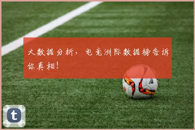 大数据分析,电竞洲际数据榜告诉你真相!