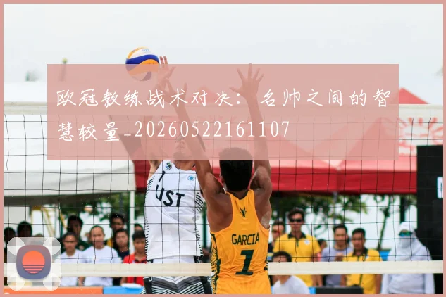 欧冠教练战术对决:名帅之间的智慧较量_20260522161107