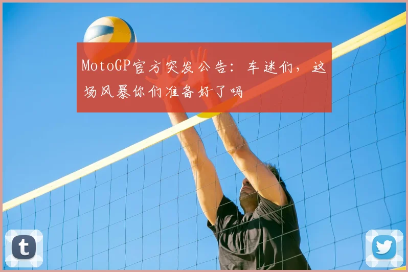 MotoGP官方突发公告:车迷们,这场风暴你们准备好了吗