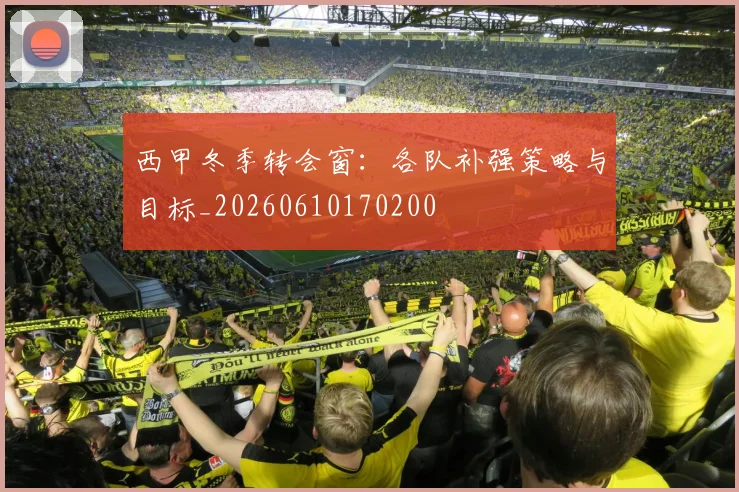 西甲冬季转会窗:各队补强策略与目标_20260610170200