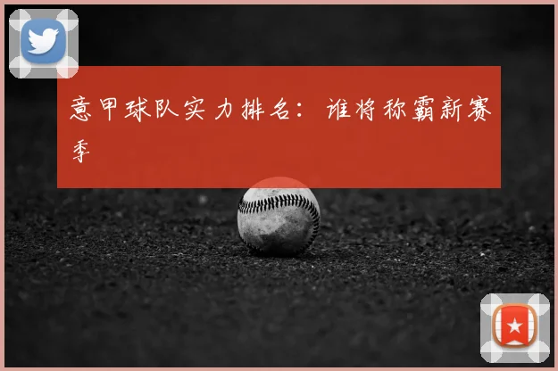 意甲球队实力排名:谁将称霸新赛季