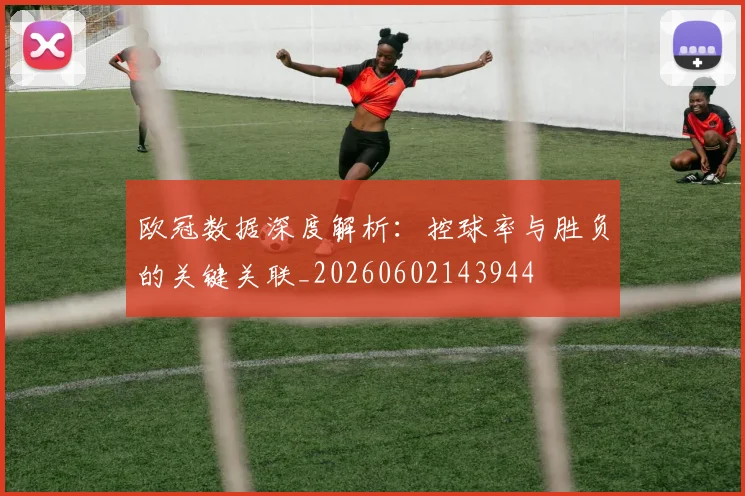 欧冠数据深度解析:控球率与胜负的关键关联_20260602143944